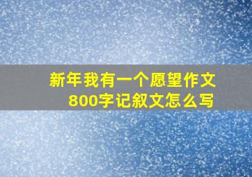 新年我有一个愿望作文800字记叙文怎么写