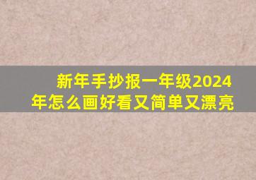 新年手抄报一年级2024年怎么画好看又简单又漂亮