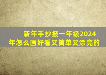 新年手抄报一年级2024年怎么画好看又简单又漂亮的