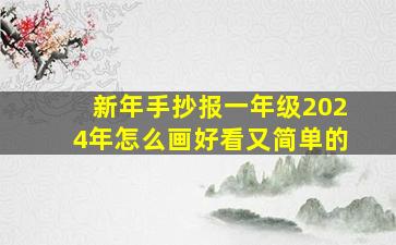 新年手抄报一年级2024年怎么画好看又简单的