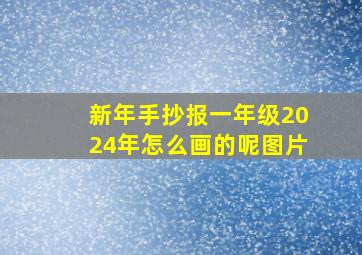 新年手抄报一年级2024年怎么画的呢图片