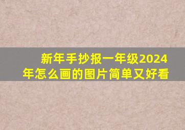 新年手抄报一年级2024年怎么画的图片简单又好看