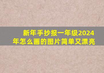 新年手抄报一年级2024年怎么画的图片简单又漂亮