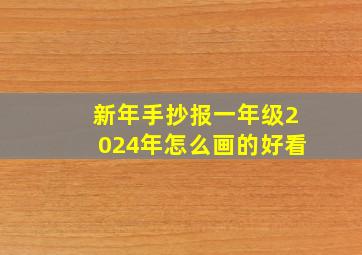 新年手抄报一年级2024年怎么画的好看