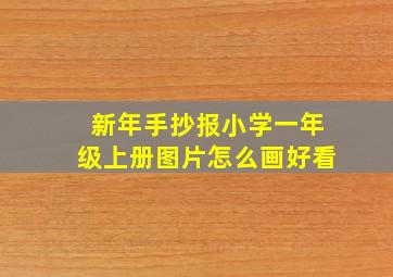 新年手抄报小学一年级上册图片怎么画好看