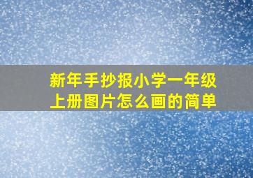 新年手抄报小学一年级上册图片怎么画的简单