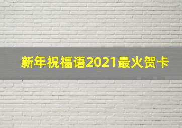 新年祝福语2021最火贺卡