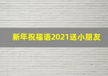 新年祝福语2021送小朋友