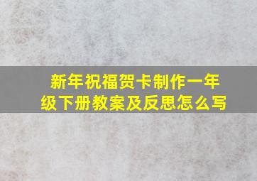 新年祝福贺卡制作一年级下册教案及反思怎么写