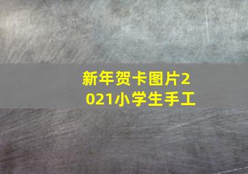 新年贺卡图片2021小学生手工