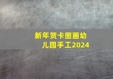 新年贺卡图画幼儿园手工2024