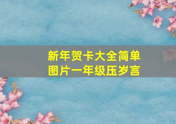 新年贺卡大全简单图片一年级压岁言