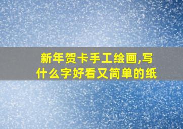 新年贺卡手工绘画,写什么字好看又简单的纸