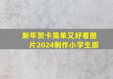 新年贺卡简单又好看图片2024制作小学生版