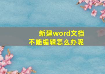 新建word文档不能编辑怎么办呢