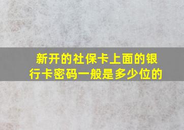 新开的社保卡上面的银行卡密码一般是多少位的