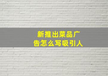 新推出菜品广告怎么写吸引人