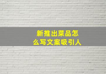 新推出菜品怎么写文案吸引人