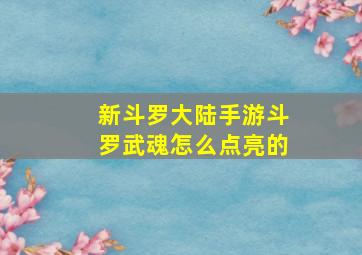 新斗罗大陆手游斗罗武魂怎么点亮的