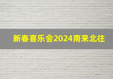 新春喜乐会2024南来北往