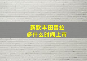 新款丰田普拉多什么时间上市