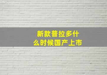 新款普拉多什么时候国产上市