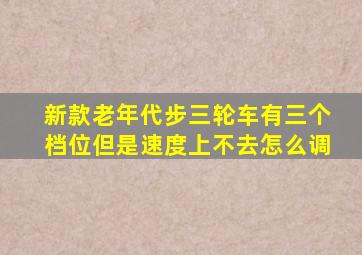 新款老年代步三轮车有三个档位但是速度上不去怎么调