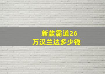 新款霸道26万汉兰达多少钱