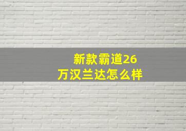 新款霸道26万汉兰达怎么样