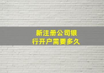 新注册公司银行开户需要多久