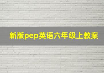 新版pep英语六年级上教案