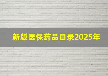 新版医保药品目录2025年