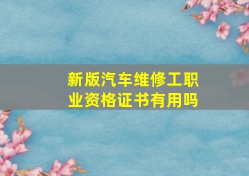 新版汽车维修工职业资格证书有用吗