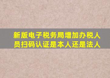 新版电子税务局增加办税人员扫码认证是本人还是法人