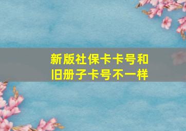 新版社保卡卡号和旧册子卡号不一样