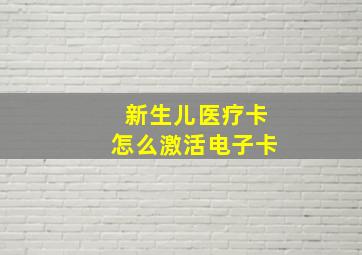 新生儿医疗卡怎么激活电子卡