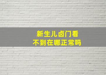 新生儿卤门看不到在哪正常吗