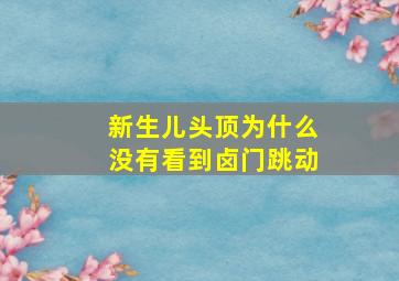 新生儿头顶为什么没有看到卤门跳动