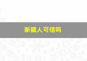 新疆人可信吗