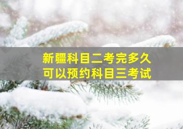 新疆科目二考完多久可以预约科目三考试