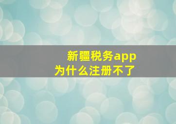 新疆税务app为什么注册不了