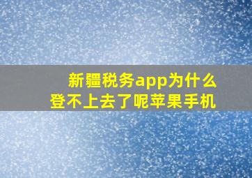 新疆税务app为什么登不上去了呢苹果手机