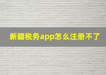 新疆税务app怎么注册不了