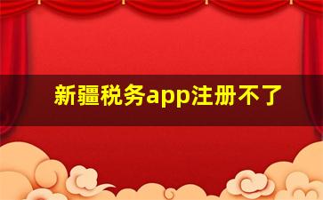 新疆税务app注册不了