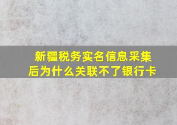 新疆税务实名信息采集后为什么关联不了银行卡