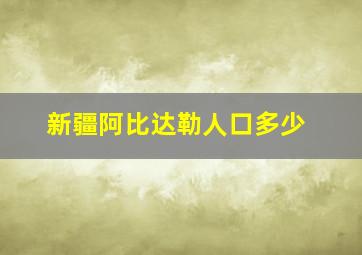 新疆阿比达勒人口多少