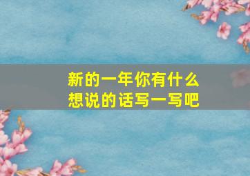 新的一年你有什么想说的话写一写吧