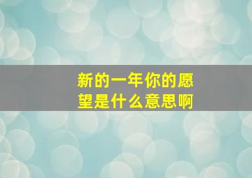 新的一年你的愿望是什么意思啊