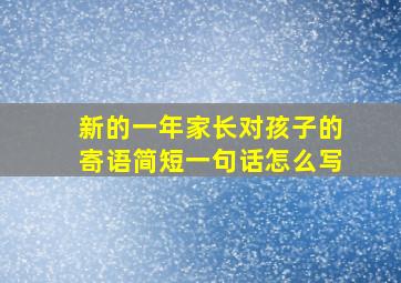 新的一年家长对孩子的寄语简短一句话怎么写