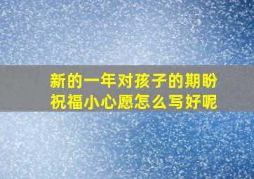 新的一年对孩子的期盼祝福小心愿怎么写好呢